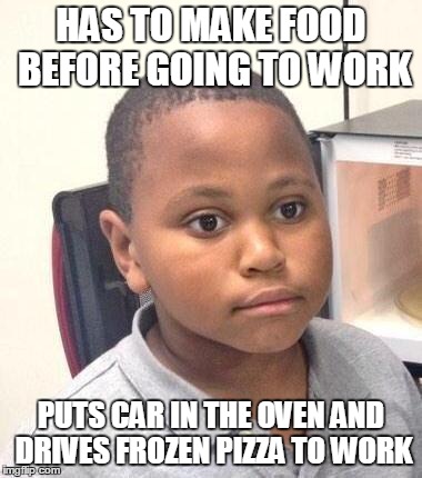 Minor Mistake Marvin | HAS TO MAKE FOOD BEFORE GOING TO WORK PUTS CAR IN THE OVEN AND DRIVES FROZEN PIZZA TO WORK | image tagged in memes,minor mistake marvin,AdviceAnimals | made w/ Imgflip meme maker
