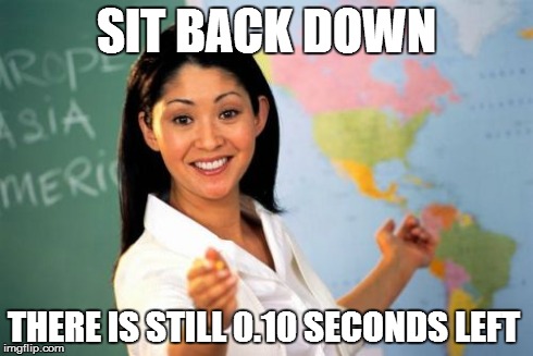 it's break time! | SIT BACK DOWN THERE IS STILL 0.10 SECONDS LEFT | image tagged in memes,unhelpful high school teacher | made w/ Imgflip meme maker