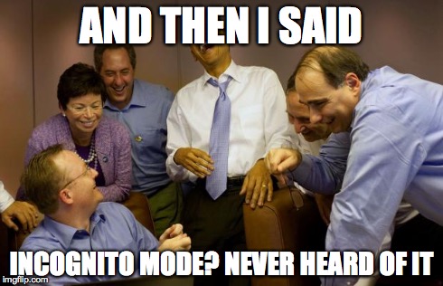 And then I said Obama Meme | AND THEN I SAID INCOGNITO MODE? NEVER HEARD OF IT | image tagged in memes,and then i said obama,AdviceAnimals | made w/ Imgflip meme maker
