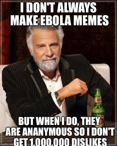 The Most Interesting Man In The World Meme | I DON'T ALWAYS MAKE EBOLA MEMES BUT WHEN I DO, THEY ARE ANANYMOUS SO I DON'T GET 1,000,000 DISLIKES | image tagged in memes,the most interesting man in the world | made w/ Imgflip meme maker