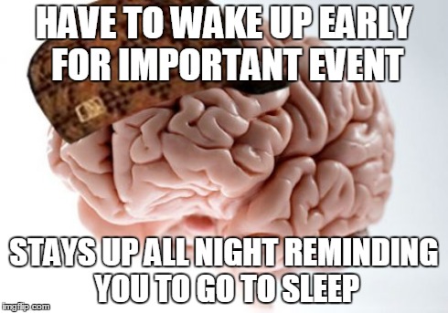 Scumbag Brain | HAVE TO WAKE UP EARLY FOR IMPORTANT EVENT STAYS UP ALL NIGHT REMINDING YOU TO GO TO SLEEP | image tagged in memes,scumbag brain,AdviceAnimals | made w/ Imgflip meme maker