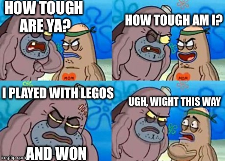 How Tough Are You Meme | HOW TOUGH ARE YA? HOW TOUGH AM I? I PLAYED WITH LEGOS AND WON UGH, WIGHT THIS WAY | image tagged in memes,how tough are you | made w/ Imgflip meme maker