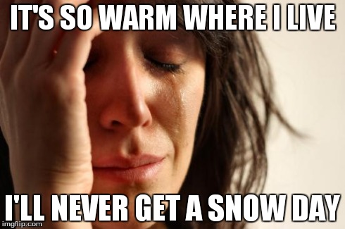 First World Problems Meme | IT'S SO WARM WHERE I LIVE I'LL NEVER GET A SNOW DAY | image tagged in memes,first world problems | made w/ Imgflip meme maker