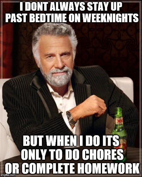 The Most Interesting Man In The World Meme | I DONT ALWAYS STAY UP PAST BEDTIME ON WEEKNIGHTS BUT WHEN I DO ITS ONLY TO DO CHORES OR COMPLETE HOMEWORK | image tagged in memes,the most interesting man in the world | made w/ Imgflip meme maker