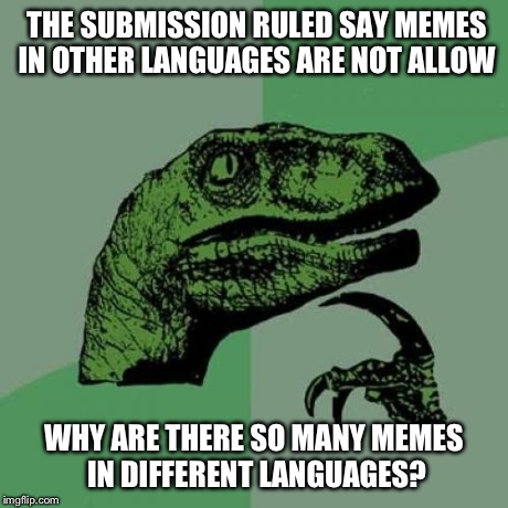 Philosoraptor | THE SUBMISSION RULED SAY MEMES IN OTHER LANGUAGES ARE NOT ALLOW WHY ARE THERE SO MANY MEMES IN DIFFERENT LANGUAGES? | image tagged in memes,philosoraptor | made w/ Imgflip meme maker