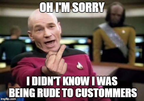 When boss calls me into his office and scolds me for telling a customer to stay on the line | OH I'M SORRY I DIDN'T KNOW I WAS BEING RUDE TO CUSTOMMERS | image tagged in picard middle finger,picard,picard wtf | made w/ Imgflip meme maker