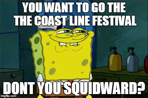 Don't You Squidward Meme | YOU WANT TO GO THE THE COAST LINE FESTIVAL DONT YOU SQUIDWARD? | image tagged in memes,dont you squidward | made w/ Imgflip meme maker