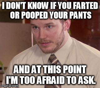 Afraid To Ask Andy | I DON'T KNOW IF YOU FARTED OR POOPED YOUR PANTS AND AT THIS POINT I'M TOO AFRAID TO ASK. | image tagged in memes,afraid to ask andy,AdviceAnimals | made w/ Imgflip meme maker