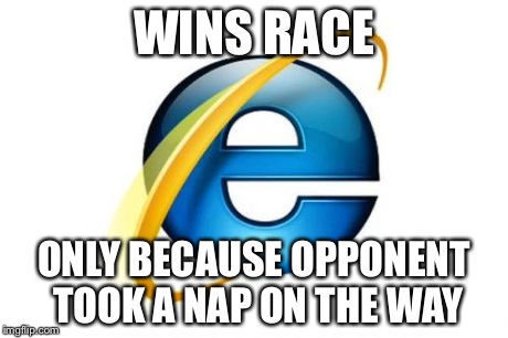 Internet Explorer | WINS RACE ONLY BECAUSE OPPONENT TOOK A NAP ON THE WAY | image tagged in memes,internet explorer | made w/ Imgflip meme maker