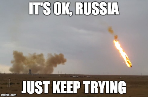 IT'S OK, RUSSIA JUST KEEP TRYING | image tagged in fails,funny | made w/ Imgflip meme maker