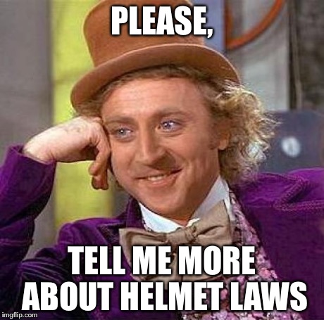 Creepy Condescending Wonka Meme | PLEASE, TELL ME MORE ABOUT HELMET LAWS | image tagged in memes,creepy condescending wonka | made w/ Imgflip meme maker