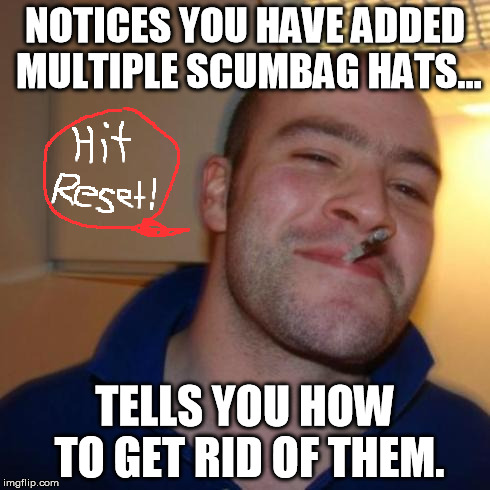 good guy greg | NOTICES YOU HAVE ADDED MULTIPLE SCUMBAG HATS... TELLS YOU HOW TO GET RID OF THEM. | image tagged in good guy greg | made w/ Imgflip meme maker