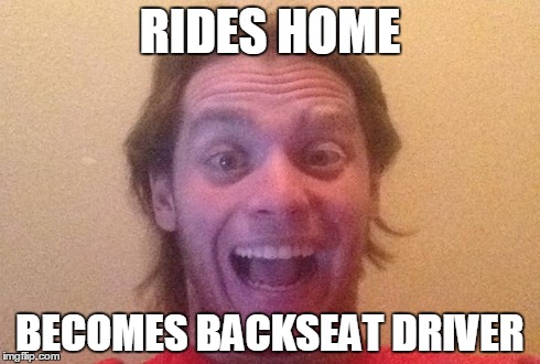 RIDES HOME BECOMES BACKSEAT DRIVER | made w/ Imgflip meme maker
