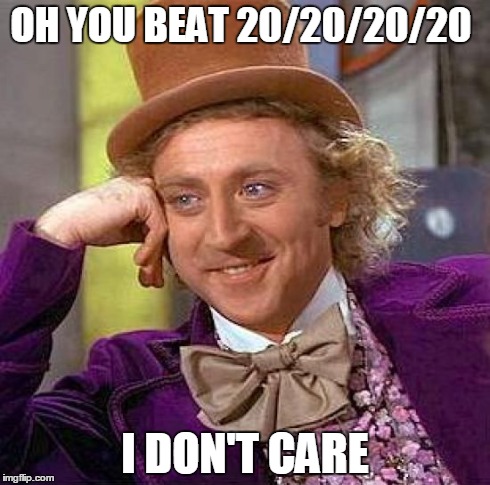 Creepy Condescending Wonka Meme | OH YOU BEAT 20/20/20/20 I DON'T CARE | image tagged in memes,creepy condescending wonka | made w/ Imgflip meme maker