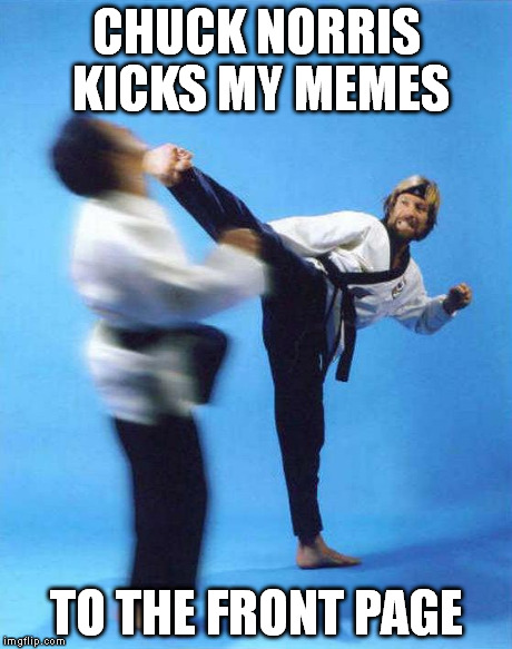 Roundhouse Kick Chuck Norris | CHUCK NORRIS KICKS MY MEMES TO THE FRONT PAGE | image tagged in roundhouse kick chuck norris | made w/ Imgflip meme maker