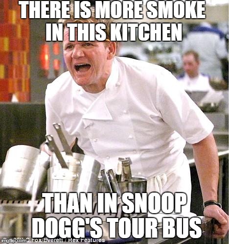 Chef Gordon Ramsay Meme | THERE IS MORE SMOKE IN THIS KITCHEN THAN IN SNOOP DOGG'S TOUR BUS | image tagged in memes,chef gordon ramsay | made w/ Imgflip meme maker