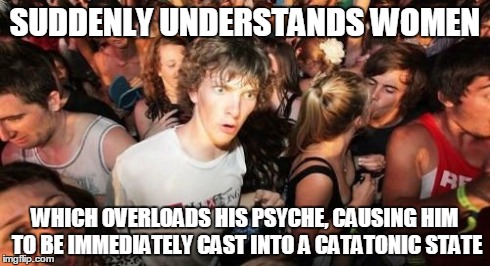 Now I Get It! | SUDDENLY UNDERSTANDS WOMEN WHICH OVERLOADS HIS PSYCHE, CAUSING HIM TO BE IMMEDIATELY CAST INTO A CATATONIC STATE | image tagged in memes,sudden clarity clarence | made w/ Imgflip meme maker