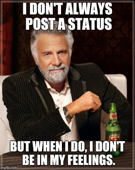 The Most Interesting Man In The World Meme | I DON'T ALWAYS POST A STATUS BUT WHEN I DO, I DON'T BE IN MY FEELINGS. | image tagged in memes,the most interesting man in the world | made w/ Imgflip meme maker
