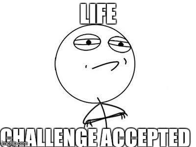 Challenge Accepted Rage Face | LIFE CHALLENGE ACCEPTED | image tagged in memes,challenge accepted rage face | made w/ Imgflip meme maker