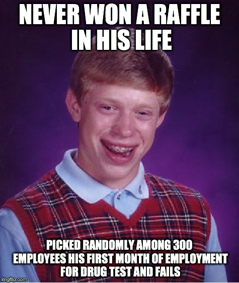 Bad Luck Brian Meme | NEVER WON A RAFFLE IN HIS LIFE PICKED RANDOMLY AMONG 300 EMPLOYEES HIS FIRST MONTH OF EMPLOYMENT FOR DRUG TEST AND FAILS | image tagged in memes,bad luck brian,AdviceAnimals | made w/ Imgflip meme maker
