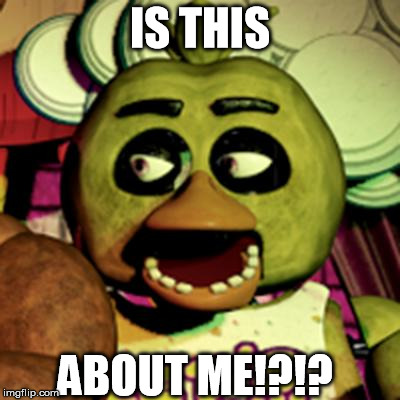 Chica Lookin' At Dat Booty | IS THIS ABOUT ME!?!? | image tagged in chica lookin' at dat booty | made w/ Imgflip meme maker