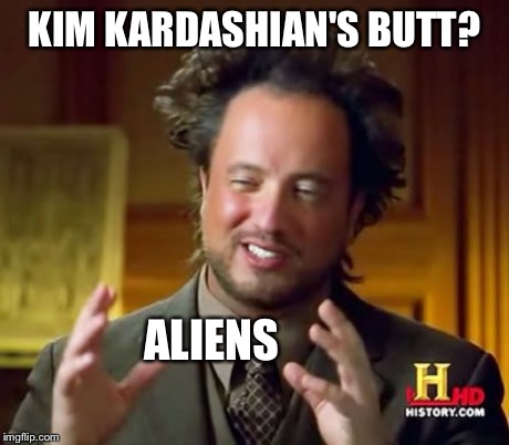 Ancient Aliens | KIM KARDASHIAN'S BUTT? ALIENS | image tagged in memes,ancient aliens | made w/ Imgflip meme maker