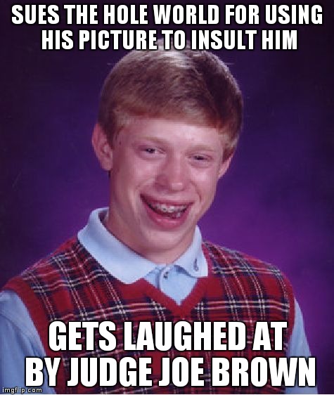 Bad Luck Brian Meme | SUES THE HOLE WORLD FOR USING HIS PICTURE TO INSULT HIM GETS LAUGHED AT BY JUDGE JOE BROWN | image tagged in memes,bad luck brian | made w/ Imgflip meme maker