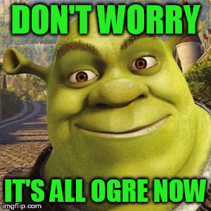 Pedo Shrek | DON'T WORRY IT'S ALL OGRE NOW | image tagged in pedo shrek | made w/ Imgflip meme maker