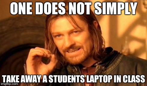 One Does Not Simply Meme | ONE DOES NOT SIMPLY TAKE AWAY A STUDENTS LAPTOP IN CLASS | image tagged in memes,one does not simply | made w/ Imgflip meme maker