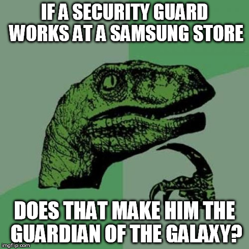 Philosoraptor | IF A SECURITY GUARD WORKS AT A SAMSUNG STORE DOES THAT MAKE HIM THE GUARDIAN OF THE GALAXY? | image tagged in memes,philosoraptor | made w/ Imgflip meme maker