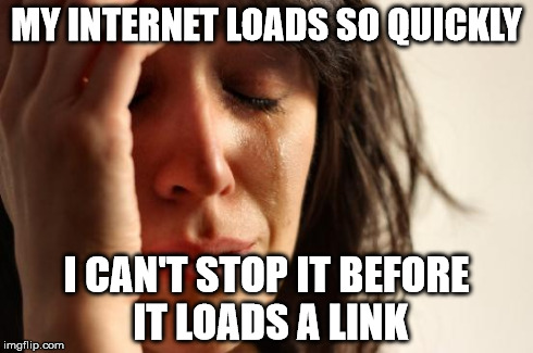 First World Problems | MY INTERNET LOADS SO QUICKLY I CAN'T STOP IT BEFORE IT LOADS A LINK | image tagged in memes,first world problems | made w/ Imgflip meme maker