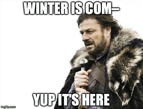 Brace Yourselves X is Coming | WINTER IS COMâ€“ YUP IT'S HERE | image tagged in memes,brace yourselves x is coming | made w/ Imgflip meme maker