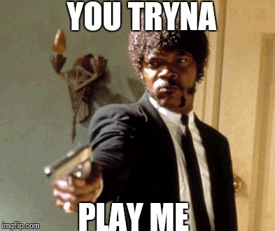 Say That Again I Dare You Meme | YOU TRYNA PLAY ME | image tagged in memes,say that again i dare you | made w/ Imgflip meme maker