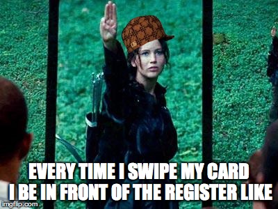 Hunger Games 2 | EVERY TIME I SWIPE MY CARD I BE IN FRONT OF THE REGISTER LIKE | image tagged in hunger games 2,scumbag | made w/ Imgflip meme maker