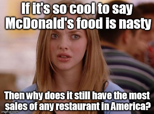 OMG Karen Meme | If it's so cool to say McDonald's food is nasty Then why does it still have the most sales of any restaurant in America? | image tagged in memes,omg karen | made w/ Imgflip meme maker
