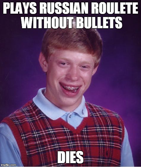 Bad Luck Brian | PLAYS RUSSIAN ROULETE WITHOUT BULLETS DIES | image tagged in memes,bad luck brian | made w/ Imgflip meme maker