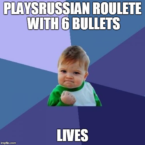 Success Kid Meme | PLAYSRUSSIAN ROULETE WITH 6 BULLETS LIVES | image tagged in memes,success kid | made w/ Imgflip meme maker