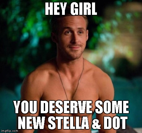 Ryan Gosling | HEY GIRL YOU DESERVE SOME NEW
STELLA & DOT | image tagged in ryan gosling | made w/ Imgflip meme maker