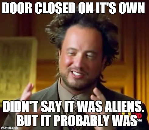 Ancient Aliens Meme | DOOR CLOSED ON IT'S OWN DIDN'T SAY IT WAS ALIENS.
  BUT IT PROBABLY WAS | image tagged in memes,ancient aliens | made w/ Imgflip meme maker
