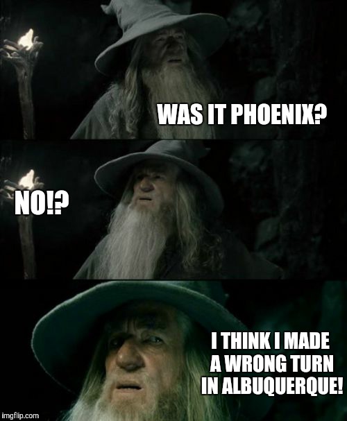 Confused Gandalf Meme | WAS IT PHOENIX? I THINK I MADE A WRONG TURN IN ALBUQUERQUE! NO!? | image tagged in memes,confused gandalf | made w/ Imgflip meme maker