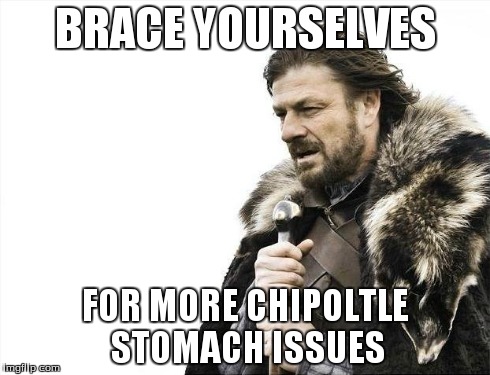 Brace Yourselves X is Coming Meme | BRACE YOURSELVES FOR MORE CHIPOLTLE STOMACH ISSUES | image tagged in memes,brace yourselves x is coming | made w/ Imgflip meme maker