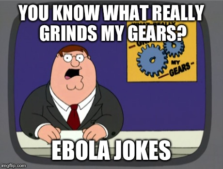 Peter Griffin News | YOU KNOW WHAT REALLY GRINDS MY GEARS? EBOLA JOKES | image tagged in memes,peter griffin news,ebola | made w/ Imgflip meme maker