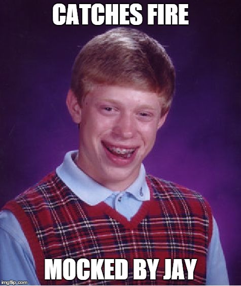 Bad Luck Brian Meme | CATCHES FIRE MOCKED BY JAY | image tagged in memes,bad luck brian | made w/ Imgflip meme maker