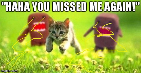 Kittens Running from Domo | "HAHA YOU MISSED ME AGAIN!" | image tagged in kittens running from domo | made w/ Imgflip meme maker