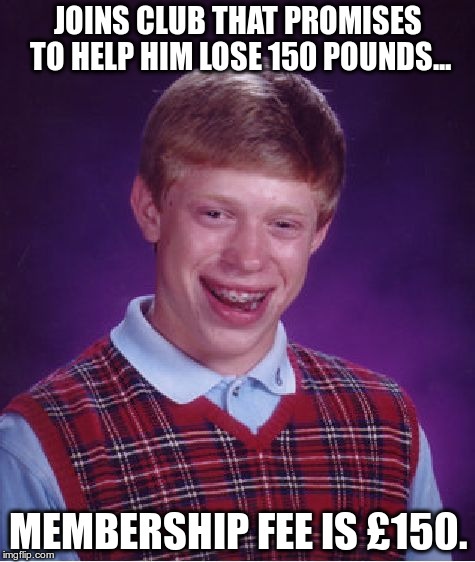 Bad Luck Brian Meme | JOINS CLUB THAT PROMISES TO HELP HIM LOSE 150 POUNDS... MEMBERSHIP FEE IS Â£150. | image tagged in memes,bad luck brian | made w/ Imgflip meme maker