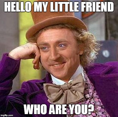 Creepy Condescending Wonka | HELLO MY LITTLE FRIEND WHO ARE YOU? | image tagged in memes,creepy condescending wonka | made w/ Imgflip meme maker