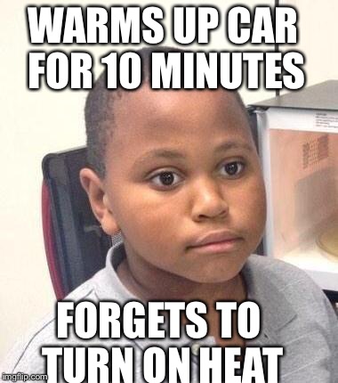 Minor Mistake Marvin Meme | WARMS UP CAR FOR 10 MINUTES FORGETS TO TURN ON HEAT | image tagged in memes,minor mistake marvin | made w/ Imgflip meme maker