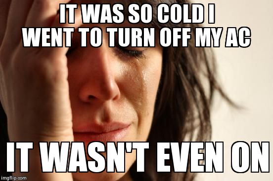 First World Problems Meme | IT WAS SO COLD I WENT TO TURN OFF MY AC IT WASN'T EVEN ON | image tagged in memes,first world problems,AdviceAnimals | made w/ Imgflip meme maker