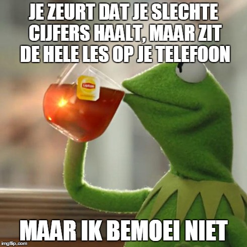 But That's None Of My Business Meme | JE ZEURT DAT JE SLECHTE CIJFERS HAALT, MAAR ZIT DE HELE LES OP JE TELEFOON MAAR IK BEMOEI NIET | image tagged in memes,but thats none of my business,kermit the frog | made w/ Imgflip meme maker