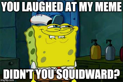 Don't You Squidward Meme | YOU LAUGHED AT MY MEME DIDN'T YOU SQUIDWARD? | image tagged in memes,dont you squidward | made w/ Imgflip meme maker